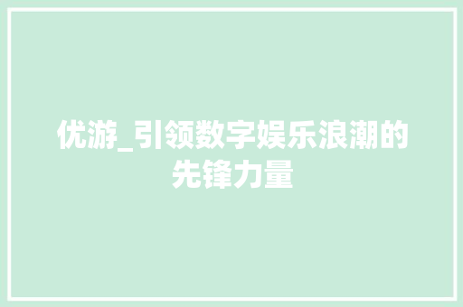 优游_引领数字娱乐浪潮的先锋力量