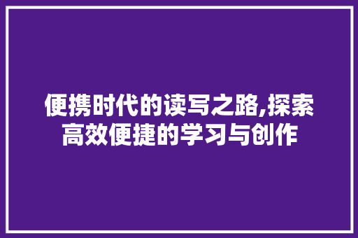 便携时代的读写之路,探索高效便捷的学习与创作