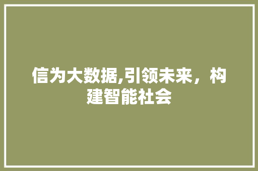 信为大数据,引领未来，构建智能社会