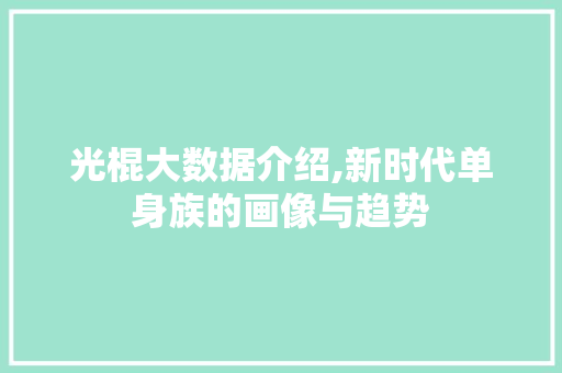 光棍大数据介绍,新时代单身族的画像与趋势