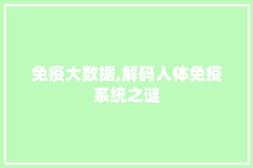 免疫大数据,解码人体免疫系统之谜