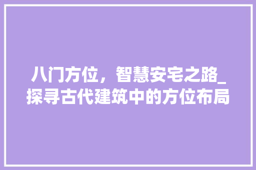 八门方位，智慧安宅之路_探寻古代建筑中的方位布局智慧