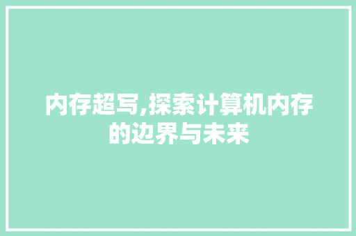 内存超写,探索计算机内存的边界与未来