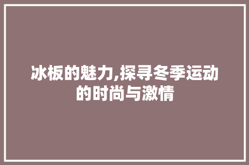 冰板的魅力,探寻冬季运动的时尚与激情