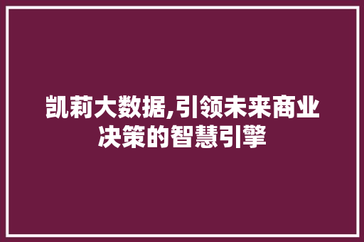 凯莉大数据,引领未来商业决策的智慧引擎