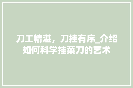 刀工精湛，刀挂有序_介绍如何科学挂菜刀的艺术