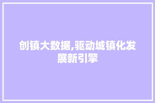 创镇大数据,驱动城镇化发展新引擎