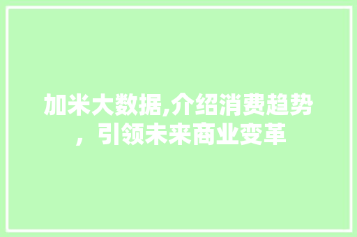 加米大数据,介绍消费趋势，引领未来商业变革