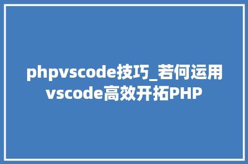 phpvscode技巧_若何运用vscode高效开拓PHP