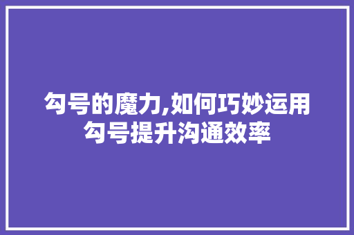 勾号的魔力,如何巧妙运用勾号提升沟通效率