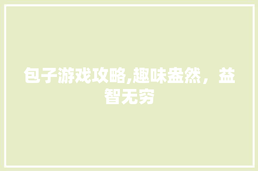 包子游戏攻略,趣味盎然，益智无穷