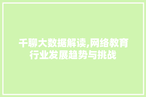 千聊大数据解读,网络教育行业发展趋势与挑战
