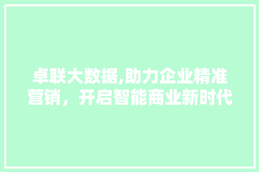 卓联大数据,助力企业精准营销，开启智能商业新时代