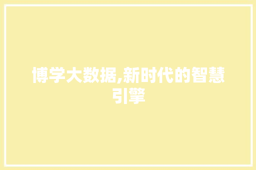博学大数据,新时代的智慧引擎