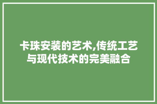 卡珠安装的艺术,传统工艺与现代技术的完美融合