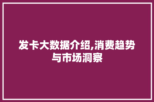 发卡大数据介绍,消费趋势与市场洞察