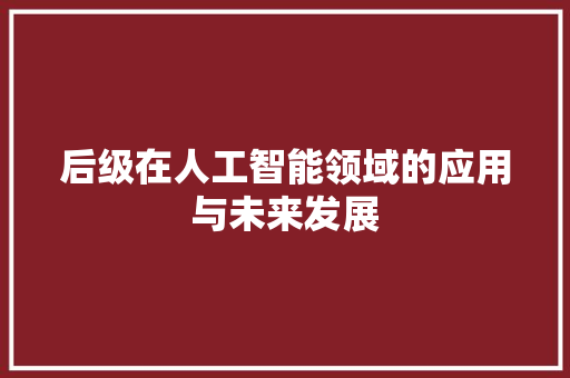 后级在人工智能领域的应用与未来发展