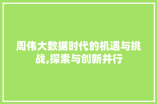 周伟大数据时代的机遇与挑战,探索与创新并行