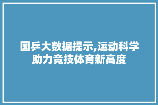 国乒大数据提示,运动科学助力竞技体育新高度