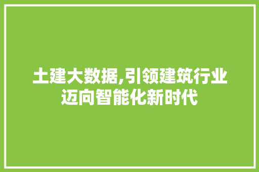 土建大数据,引领建筑行业迈向智能化新时代