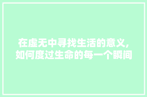 在虚无中寻找生活的意义,如何度过生命的每一个瞬间