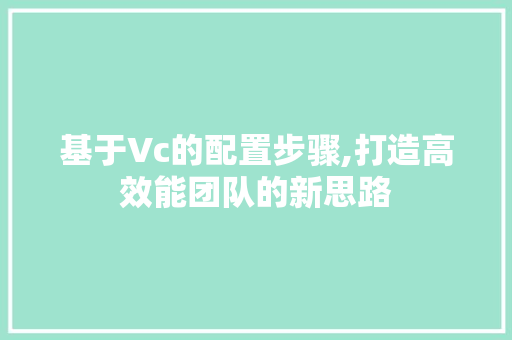 基于Vc的配置步骤,打造高效能团队的新思路