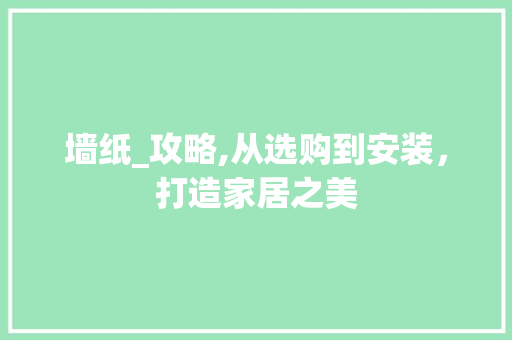 墙纸_攻略,从选购到安装，打造家居之美