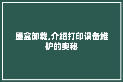 墨盒卸载,介绍打印设备维护的奥秘