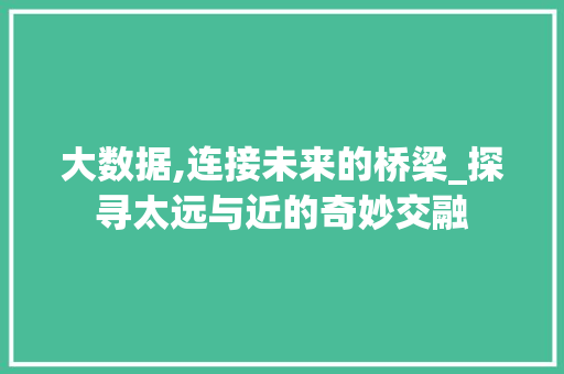 大数据,连接未来的桥梁_探寻太远与近的奇妙交融