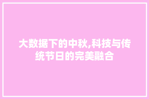 大数据下的中秋,科技与传统节日的完美融合