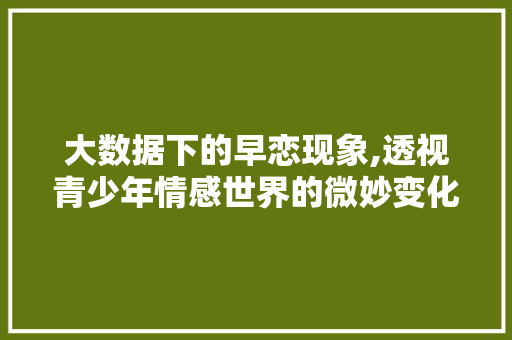 大数据下的早恋现象,透视青少年情感世界的微妙变化