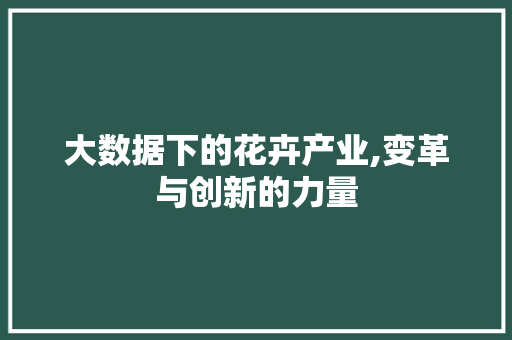 大数据下的花卉产业,变革与创新的力量