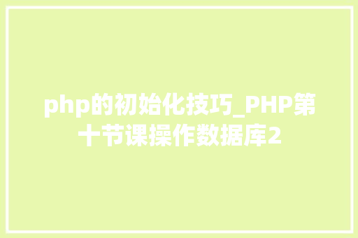 php的初始化技巧_PHP第十节课操作数据库2