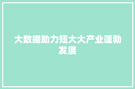 大数据助力短大大产业蓬勃发展