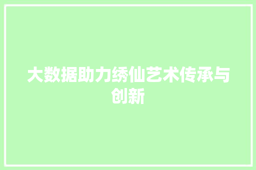 大数据助力绣仙艺术传承与创新