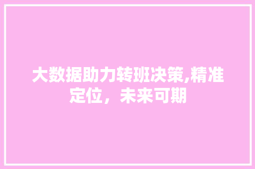 大数据助力转班决策,精准定位，未来可期