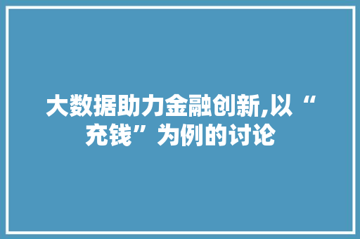 大数据助力金融创新,以“充钱”为例的讨论