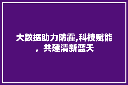 大数据助力防霾,科技赋能，共建清新蓝天