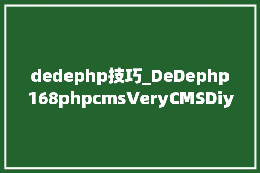 dedephp技巧_DeDephp168phpcmsVeryCMSDiyPage五款CMS点评