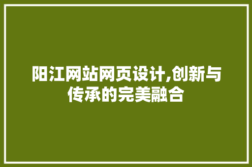 阳江网站网页设计,创新与传承的完美融合
