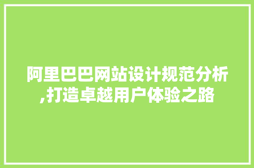 阿里巴巴网站设计规范分析,打造卓越用户体验之路