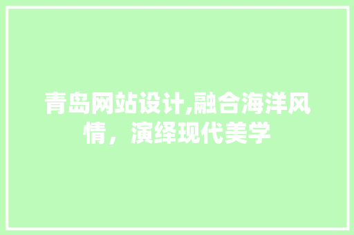 青岛网站设计,融合海洋风情，演绎现代美学