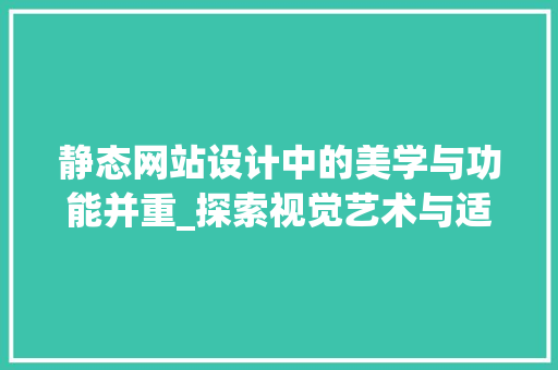 静态网站设计中的美学与功能并重_探索视觉艺术与适用主义的完美融合