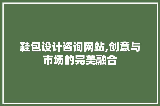 鞋包设计咨询网站,创意与市场的完美融合