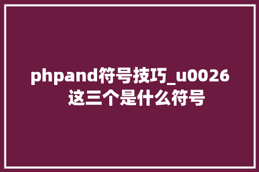 phpand符号技巧_u0026   这三个是什么符号