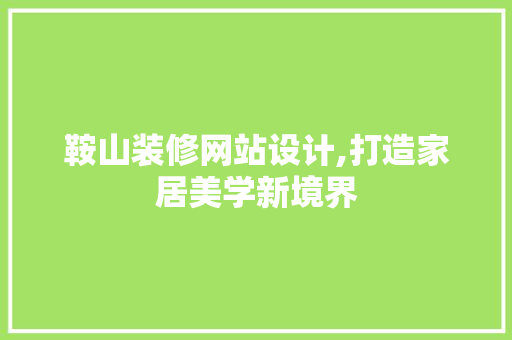 鞍山装修网站设计,打造家居美学新境界