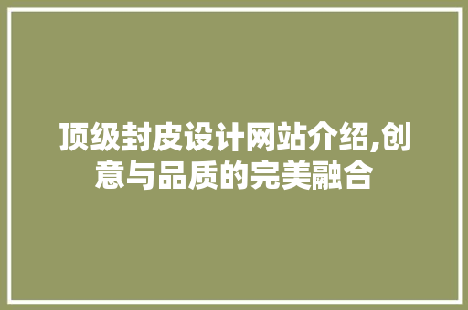 顶级封皮设计网站介绍,创意与品质的完美融合