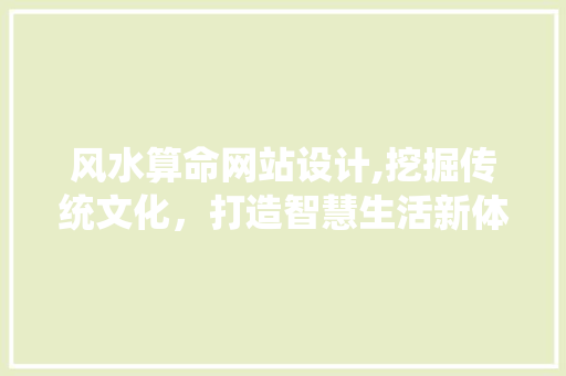 风水算命网站设计,挖掘传统文化，打造智慧生活新体验
