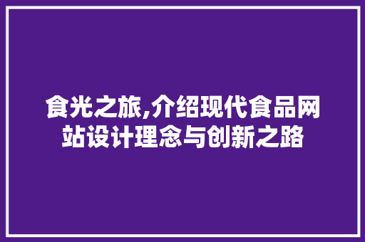 食光之旅,介绍现代食品网站设计理念与创新之路