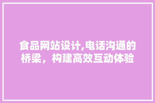 食品网站设计,电话沟通的桥梁，构建高效互动体验